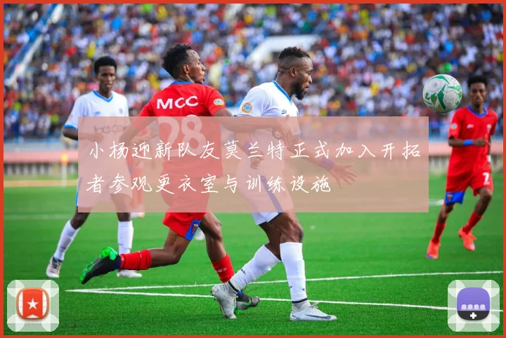 小杨迎新队友莫兰特正式加入开拓者参观更衣室与训练设施
